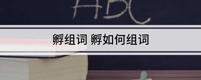 孵组词(孵如何组词)