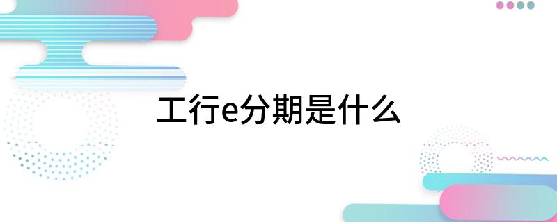工行e分期是什么