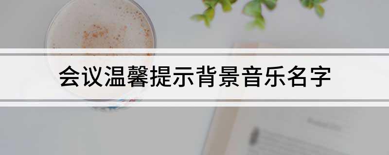 会议温馨提示背景音乐名字