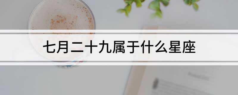 七月二十九属于什么星座