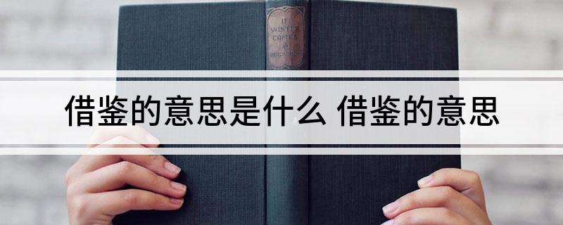借鉴的意思是什么(借鉴的意思)
