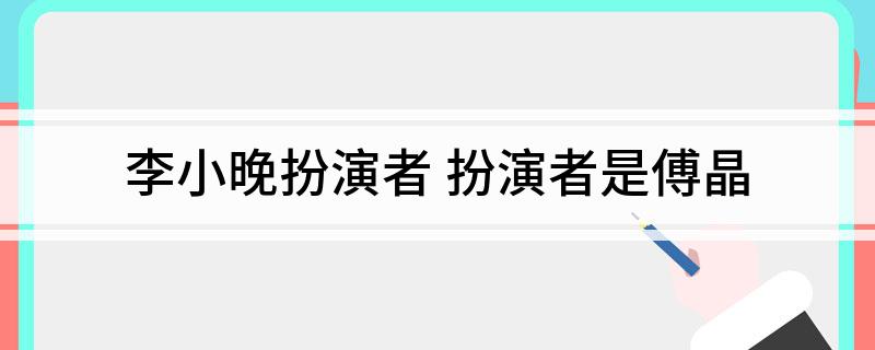 李小晚扮演者(扮演者是傅晶)