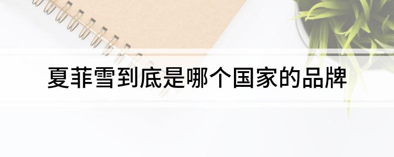 夏菲雪到底是哪个国家的品牌
