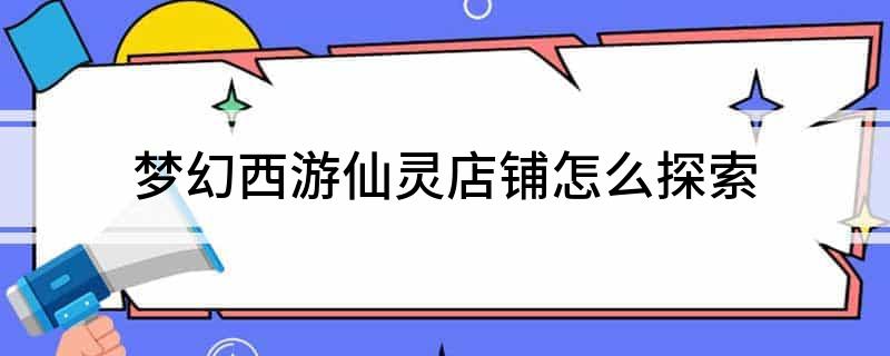 梦幻西游仙灵店铺怎么探索