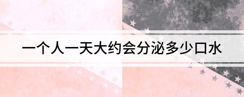 一个人一天大约会分泌多少口水