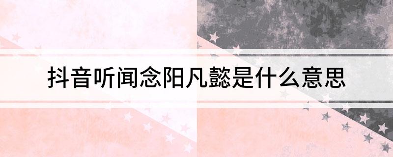 抖音听闻念阳凡懿是什么意思