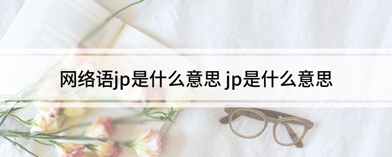 网络语jp是什么意思(jp是什么意思)