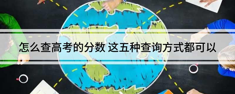 怎么查高考的分数(这五种查询方式都可以)