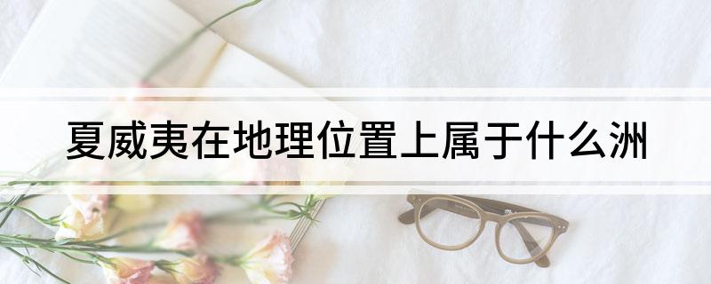 夏威夷在地理位置上属于什么洲
