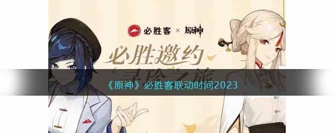 原神必胜客联动时间2023-原神必胜客联动什么时候上线