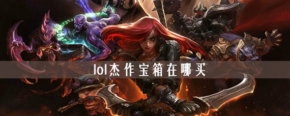 lol杰作宝箱在哪买(杰作宝箱购买位置介绍)