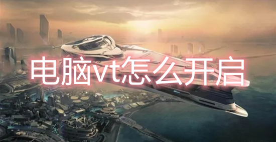 电脑vt怎么开启(电脑vt开启教程)