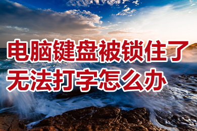 电脑键盘被锁住了无法打字怎么办(电脑键盘被锁住了无法打字的解决办法)