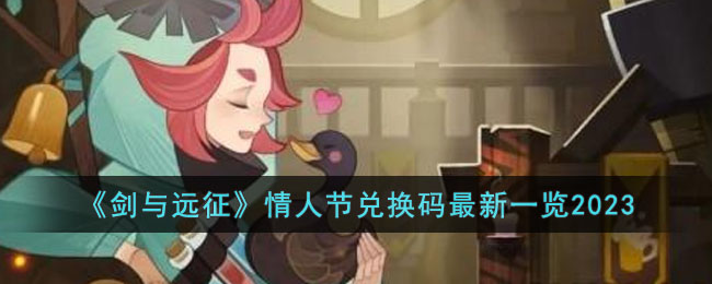 剑与远征2023年情人节兑换码是多少(情人节兑换码最新一览2023)