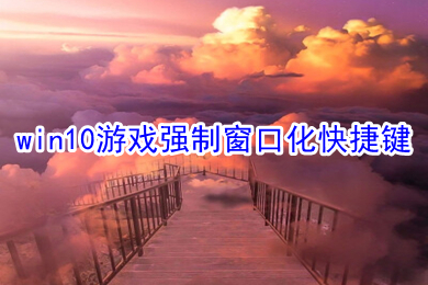 win10游戏强制窗口化快捷键(win10怎么让游戏强制窗口化)