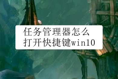 任务管理器怎么打开快捷键win10(win10启动任务管理器快捷键介绍)