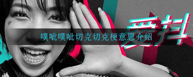 噗呲噗呲切克切克是什么梗(噗呲噗呲切克切克梗意思介绍)