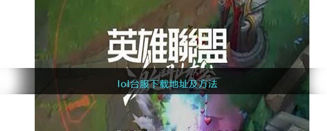 lol台服怎么下载(英雄联盟台服下载地址及方法)