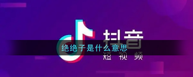 绝绝子是什么意思梗(绝绝子意思介绍)
