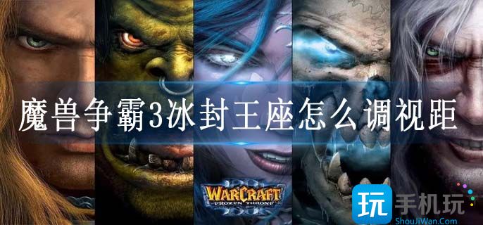 魔兽争霸3冰封王座怎么调视距(游戏调视距方法)