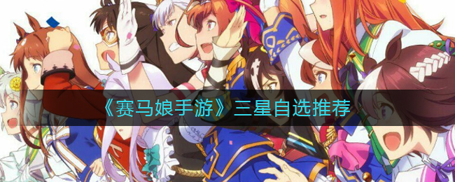 赛马娘手游三星自选哪个好(赛马娘手游三星自选推荐)