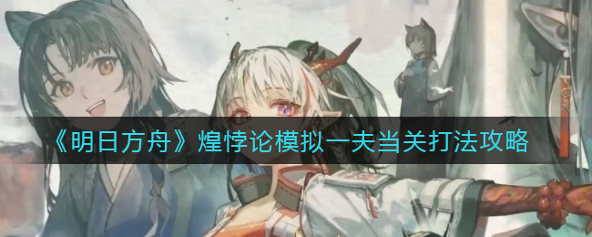 明日方舟煌悖论模拟怎么打(煌悖论模拟一夫当关打法攻略)