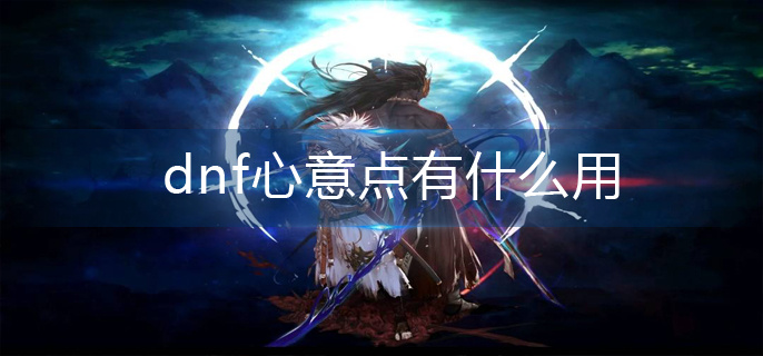 dnf心意点有什么用(心意点作用分享)