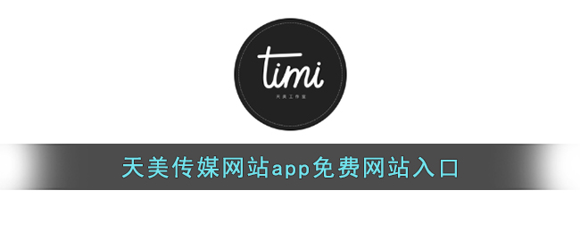 天美传媒网站app免费网站入口(天美传媒在线观看免费完整版下载)