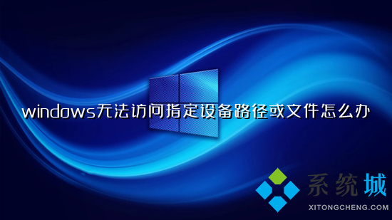 windows无法访问指定设备路径或文件怎么办(无法访问指定设备路径或文件的解决