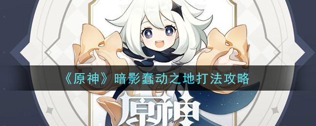 原神暗影蠢动之地怎么打(暗影蠢动之地打法攻略)