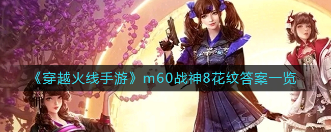 穿越火线手游M60(战神8这把武器身上的花纹组成了什么字_m60战神8花纹答案一览