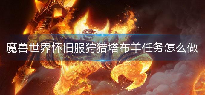 魔兽世界怀旧服狩猎塔布羊任务怎么做(狩猎塔布羊任务攻略)