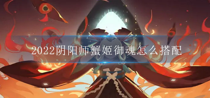 2022阴阳师蟹姬御魂怎么搭配(SR蟹姬御魂搭配攻略)