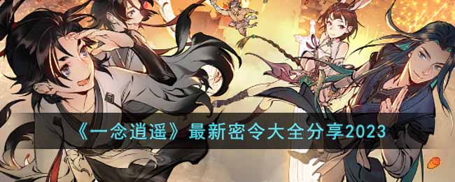 一念逍遥最新密令有哪些(最新密令大全分享2023)