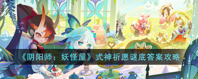 阴阳师妖怪屋式神祈愿谜底答案是什么(式神祈愿谜底答案攻略)