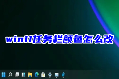 win11任务栏颜色怎么改(windows11底部任务栏颜色修改教程)