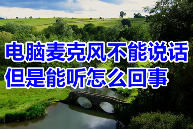 电脑麦克风不能说话但是能听怎么回事(电脑麦克