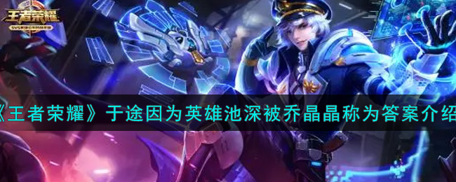 王者荣耀于途因为英雄池深被乔晶晶称为什么(于途因为英雄池深被乔晶晶称为