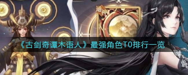 古剑奇谭木语人哪个角色厉害(最强角色T0排行一览)