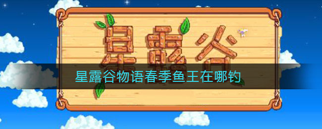 星露谷物语春季鱼王在哪钓(星露谷物语春季鱼王怎么钓)