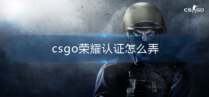 csgo荣耀认证怎么弄(荣耀认证操作方法介绍)