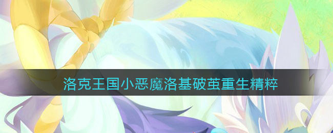 洛克王国小恶魔洛基破茧重生需要多少精粹(小恶魔洛基重生材料一览)
