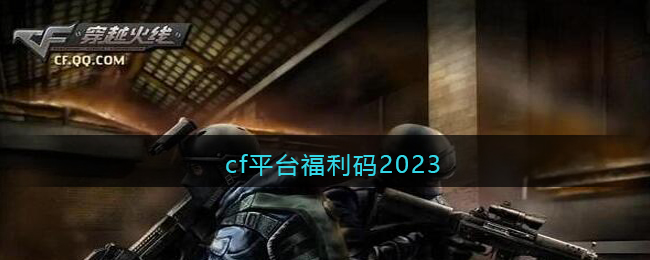 cf平台福利码2023(cf平台兑换码大全2023最新)