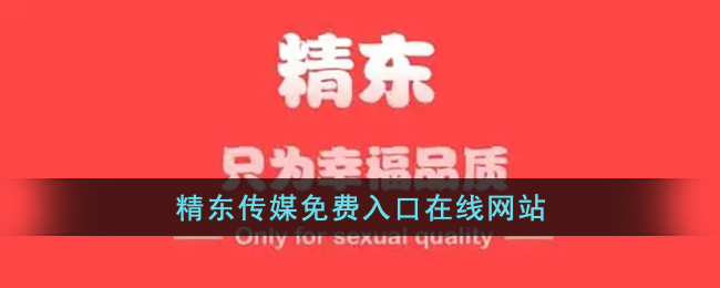 精东传媒免费入口在线网站(精东传媒网站入口链接)