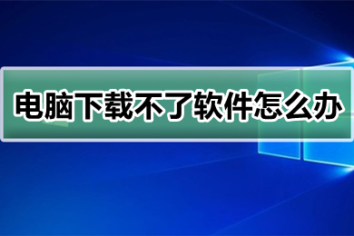 电脑下载不了软件怎么办(电脑下载不了软件的解决办法)