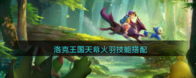 洛克王国天幕火羽技能搭配(天幕火羽技能怎么配