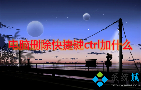 电脑删除快捷键ctrl加什么(删除文件的快捷键是哪个)
