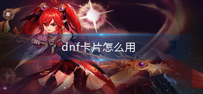 dnf卡片怎么用(卡片使用方法介绍)