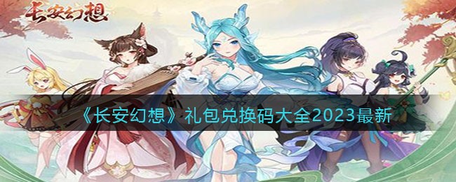 长安幻想礼包兑换码大全2023最新(兑换码在哪里输入)