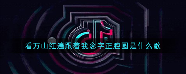 看万山红遍跟着我念字正腔圆是什么歌(看万山红遍跟着我念字正腔圆歌曲介绍